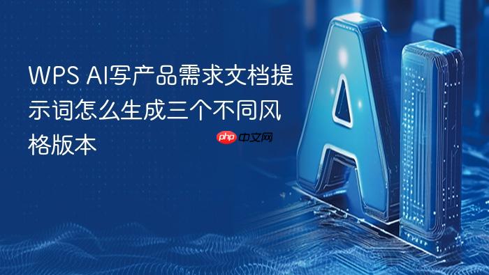 wps ai写产品需求文档提示词怎么生成三个不同风格版本