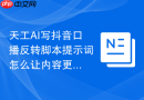天工AI写抖音口播反转脚本提示词怎么让内容更贴近真实用户