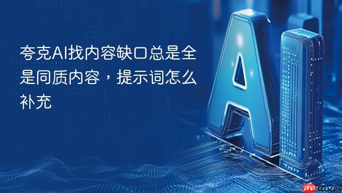 夸克ai找内容缺口总是全是同质内容,提示词怎么补充