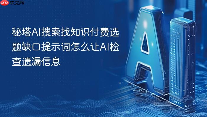 秘塔ai搜索找知识付费选题缺口提示词怎么让ai检查遗漏信息