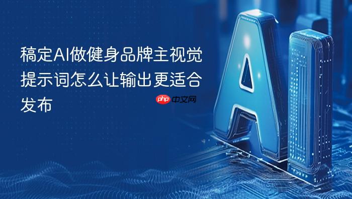 稿定ai做健身品牌主视觉提示词怎么让输出更适合发布