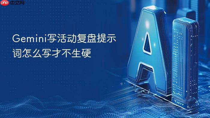 gemini写活动复盘提示词怎么写才不生硬
