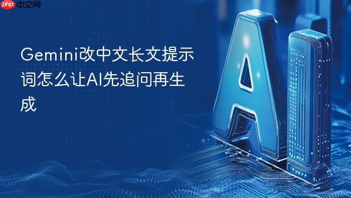 gemini改中文长文提示词怎么让ai先追问再生成