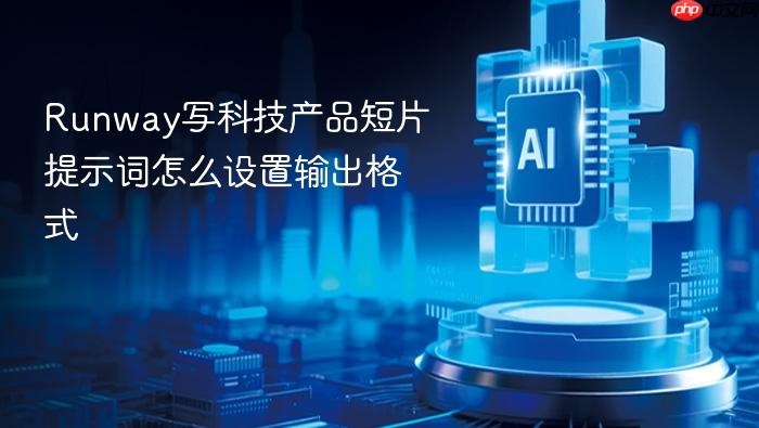 runway写科技产品短片提示词怎么设置输出格式