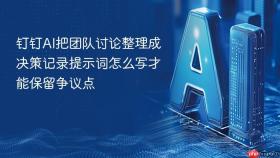 钉钉ai把团队讨论整理成决策记录提示词怎么写才能保留争议点