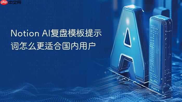 notion ai复盘模板提示词怎么更适合国内用户
