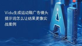vidu生成运动鞋广告镜头提示词怎么让结果更像实战案例