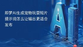 即梦ai生成宠物玩耍短片提示词怎么让输出更适合发布
