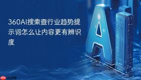 360AI搜索查行业趋势提示词怎么让内容更有辨识度