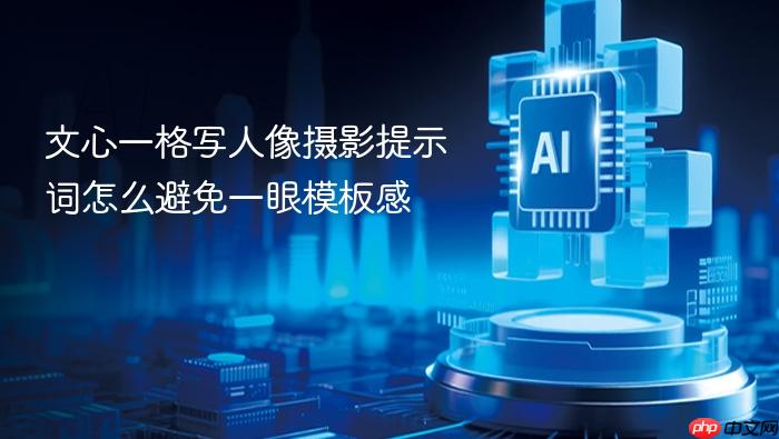 文心一格写人像摄影提示词怎么避免一眼模板感