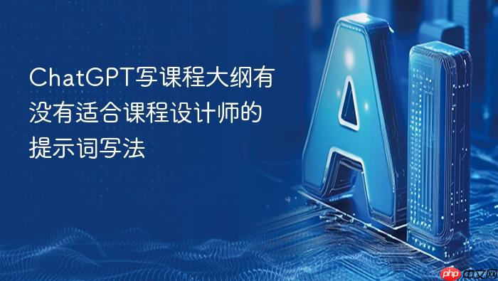 chatgpt写课程大纲有没有适合课程设计师的提示词写法