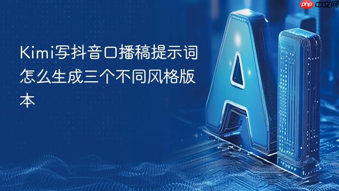 kimi写抖音口播稿提示词怎么生成三个不同风格版本