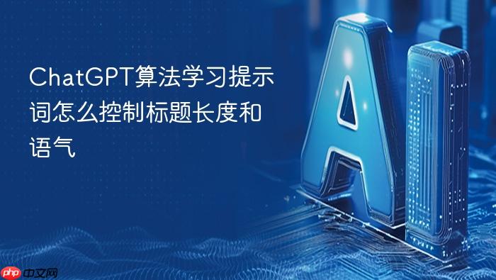chatgpt算法学习提示词怎么控制标题长度和语气