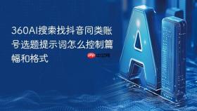 360AI搜索找抖音同类账号选题提示词怎么控制篇幅和格式