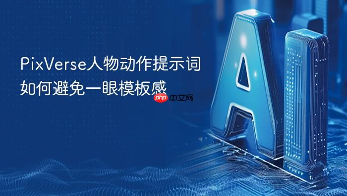 pixverse人物动作提示词如何避免一眼模板感