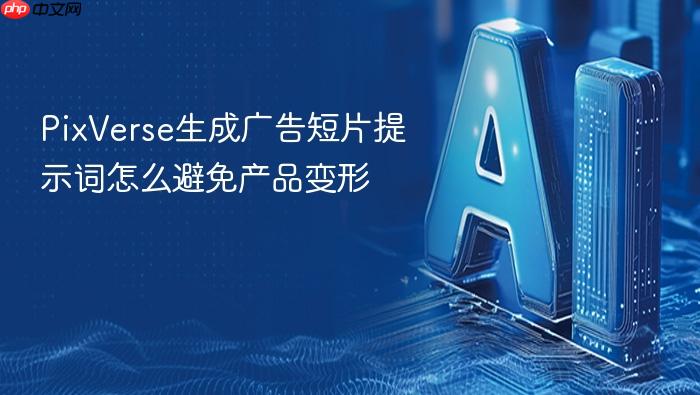 pixverse生成广告短片提示词怎么避免产品变形