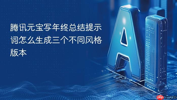 腾讯元宝写年终总结提示词怎么生成三个不同风格版本