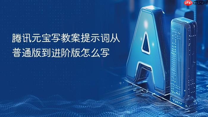 腾讯元宝写教案提示词从普通版到进阶版怎么写