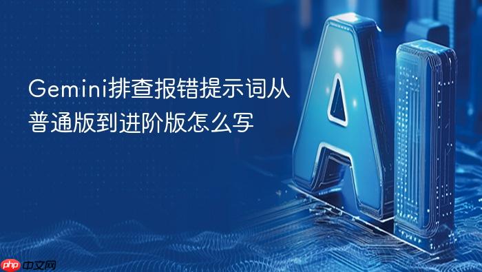 gemini排查报错提示词从普通版到进阶版怎么写