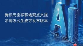 腾讯元宝写职场观点文提示词怎么生成可发布版本