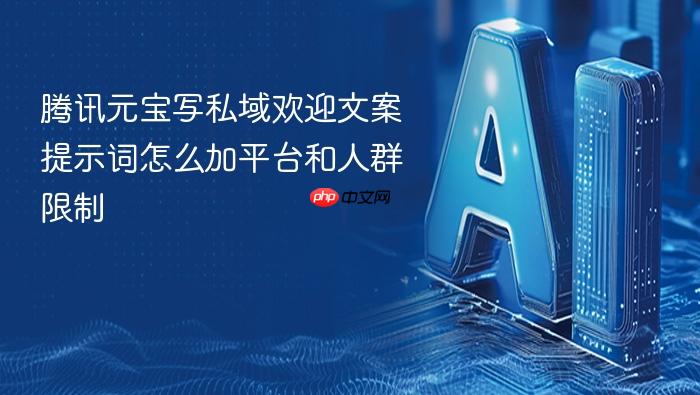 腾讯元宝写私域欢迎文案提示词怎么加平台和人群限制