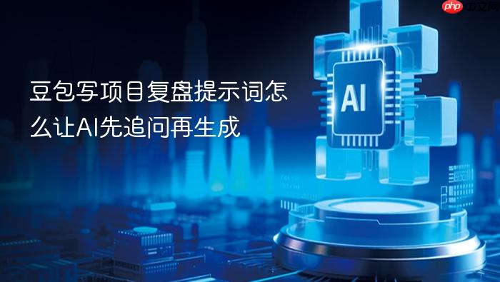 豆包写项目复盘提示词怎么让ai先追问再生成
