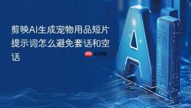剪映ai生成宠物用品短片提示词怎么避免套话和空话
