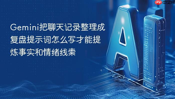 gemini把聊天记录整理成复盘提示词怎么写才能提炼事实和情绪线索
