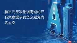 腾讯元宝写低调高级的产品文案提示词怎么避免内容太空