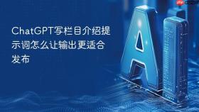 ChatGPT写栏目介绍提示词怎么让输出更适合发布