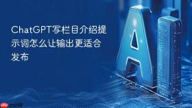 chatgpt写栏目介绍提示词怎么让输出更适合发布