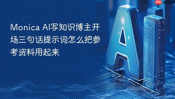 monica ai写知识博主开场三句话提示词怎么把参考资料用起来