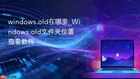 windows.old在哪里_Windows.old文件夹位置查看教程