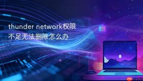 thunder network权限不足无法删除怎么办