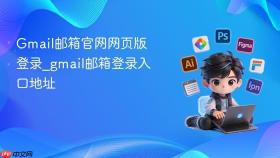 Gmail邮箱官网网页版登录_gmail邮箱登录入口地址