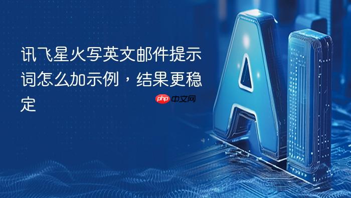 讯飞星火写英文邮件提示词怎么加示例,结果更稳定