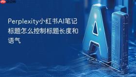 Perplexity小红书AI笔记标题怎么控制标题长度和语气