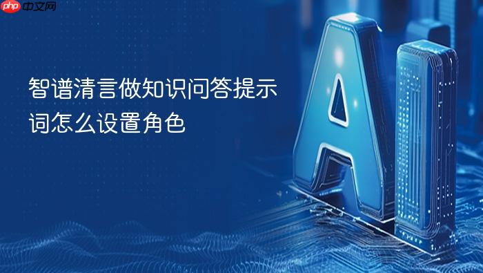 智谱清言做知识问答提示词怎么设置角色