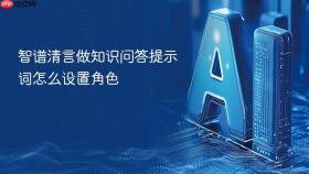 智谱清言做知识问答提示词怎么设置角色
