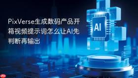 PixVerse生成数码产品开箱视频提示词怎么让AI先判断再输出