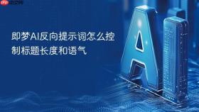 即梦ai反向提示词怎么控制标题长度和语气
