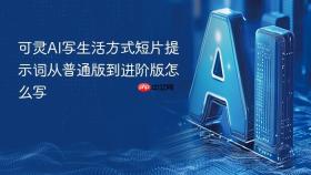 可灵AI写生活方式短片提示词从普通版到进阶版怎么写