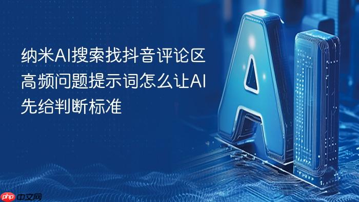 纳米ai搜索找抖音评论区高频问题提示词怎么让ai先给判断标准