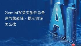 gemini写英文邮件总是语气像直译,提示词该怎么改