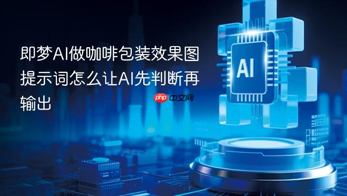 即梦ai做咖啡包装效果图提示词怎么让ai先判断再输出