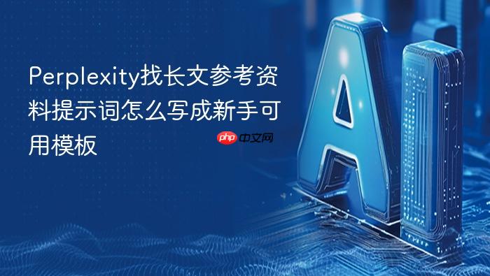 perplexity找长文参考资料提示词怎么写成新手可用模板