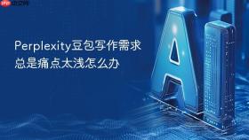 Perplexity豆包写作需求总是痛点太浅怎么办
