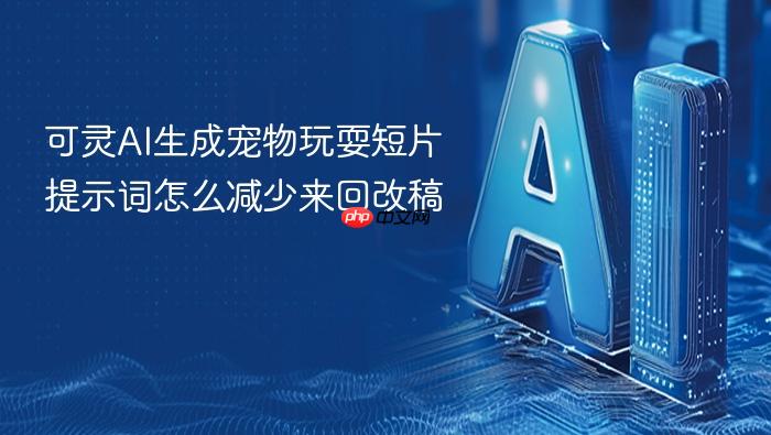 可灵ai生成宠物玩耍短片提示词怎么减少来回改稿