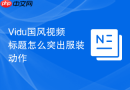 Vidu国风视频标题怎么突出服装动作