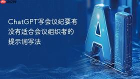 chatgpt写会议纪要有没有适合会议组织者的提示词写法